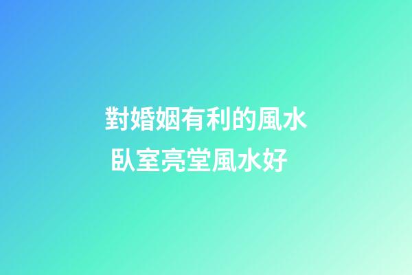 對婚姻有利的風水 臥室亮堂風水好
